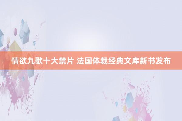 情欲九歌十大禁片 法国体裁经典文库新书发布