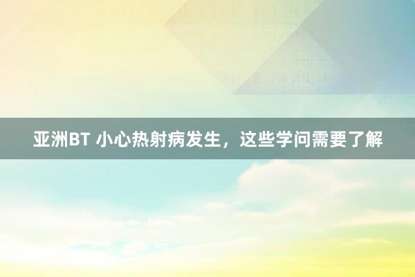 亚洲BT 小心热射病发生，这些学问需要了解