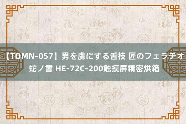 【TOMN-057】男を虜にする舌技 匠のフェラチオ 蛇ノ書 HE-72C-200触摸屏精密烘箱