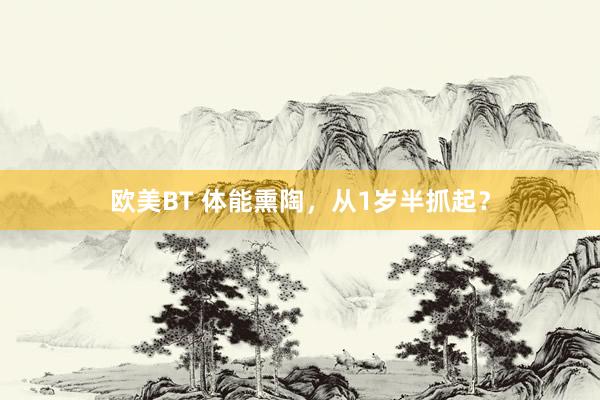 欧美BT 体能熏陶，从1岁半抓起？