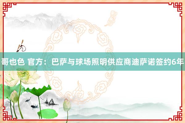 哥也色 官方：巴萨与球场照明供应商迪萨诺签约6年