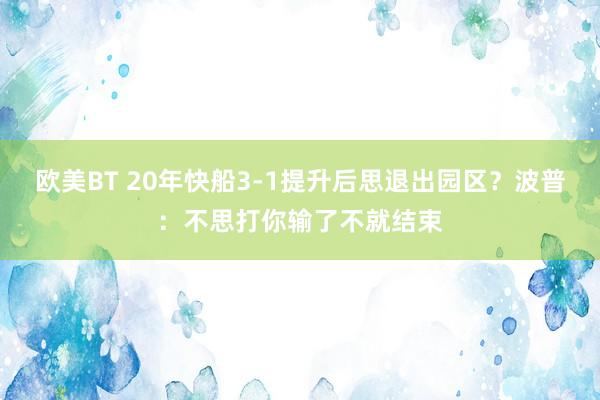 欧美BT 20年快船3-1提升后思退出园区？波普：不思打你输了不就结束