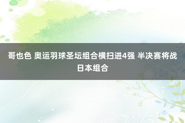 哥也色 奥运羽球圣坛组合横扫进4强 半决赛将战日本组合