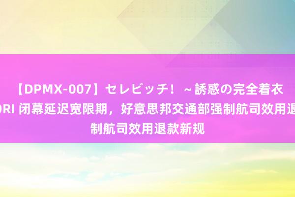 【DPMX-007】セレビッチ！～誘惑の完全着衣～ KAORI 闭幕延迟宽限期，好意思邦交通部强制航司效用退款新规