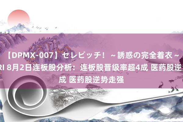 【DPMX-007】セレビッチ！～誘惑の完全着衣～ KAORI 8月2日连板股分析：连板股晋级率超4成 医药股逆势走强