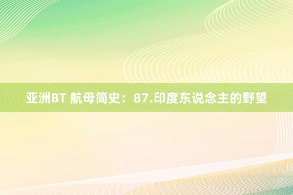 亚洲BT 航母简史：87.印度东说念主的野望