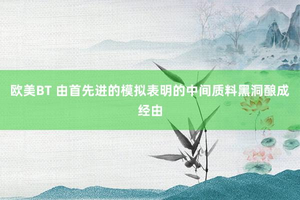 欧美BT 由首先进的模拟表明的中间质料黑洞酿成经由