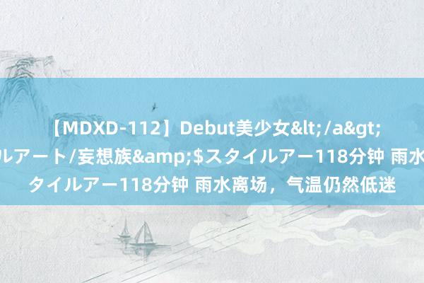 【MDXD-112】Debut美少女</a>2005-02-15スタイルアート/妄想族&$スタイルアー118分钟 雨水离场，气温仍然低迷