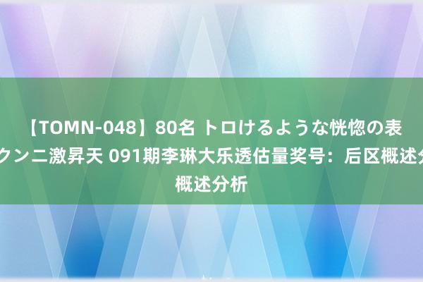 【TOMN-048】80名 トロけるような恍惚の表情 クンニ激昇天 091期李琳大乐透估量奖号：后区概述分析