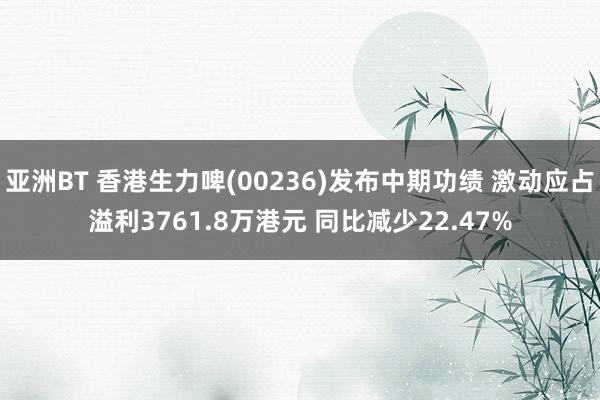 亚洲BT 香港生力啤(00236)发布中期功绩 激动应占溢利3761.8万港元 同比减少22.47%