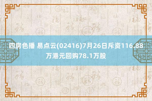 四房色播 易点云(02416)7月26日斥资116.88万港元回购78.1万股