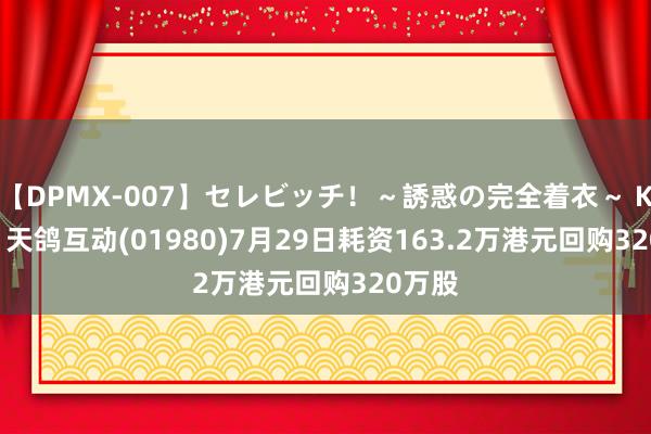 【DPMX-007】セレビッチ！～誘惑の完全着衣～ KAORI 天鸽互动(01980)7月29日耗资163.2万港元回购320万股