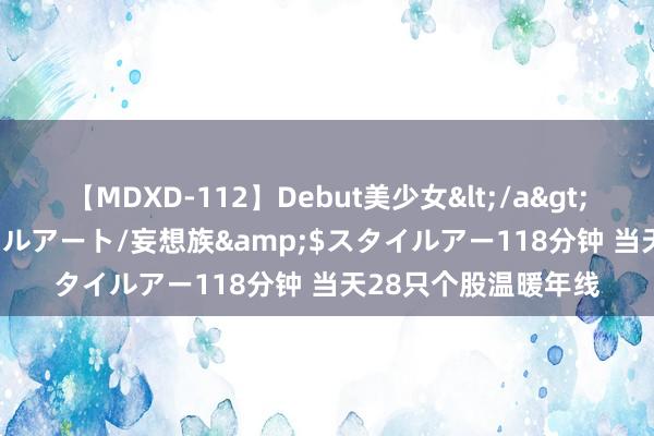 【MDXD-112】Debut美少女</a>2005-02-15スタイルアート/妄想族&$スタイルアー118分钟 当天28只个股温暖年线