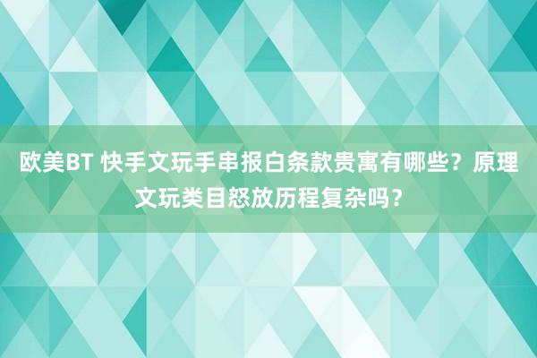 欧美BT 快手文玩手串报白条款贵寓有哪些？原理文玩类目怒放历程复杂吗？