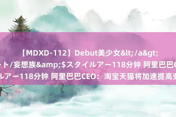 【MDXD-112】Debut美少女</a>2005-02-15スタイルアート/妄想族&$スタイルアー118分钟 阿里巴巴CEO：淘宝天猫将加速提高变现率