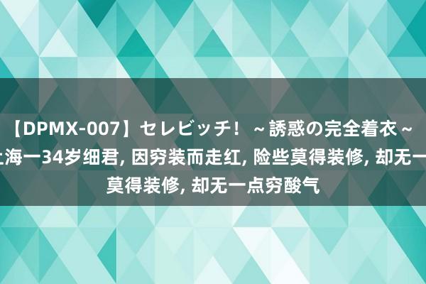 【DPMX-007】セレビッチ！～誘惑の完全着衣～ KAORI 上海一34岁细君, 因穷装而走红, 险些莫得装修, 却无一点穷酸气