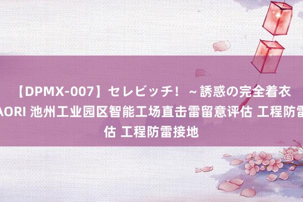 【DPMX-007】セレビッチ！～誘惑の完全着衣～ KAORI 池州工业园区智能工场直击雷留意评估 工程防雷接地