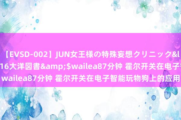 【EVSD-002】JUN女王様の特殊妄想クリニック</a>2008-09-16大洋図書&$wailea87分钟 霍尔开关在电子智能玩物狗上的应用