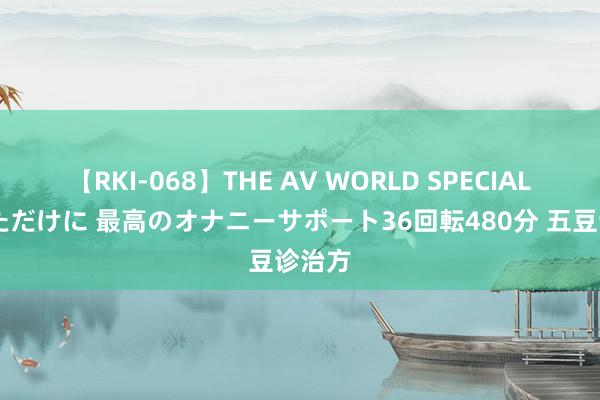 【RKI-068】THE AV WORLD SPECIAL あなただけに 最高のオナニーサポート36回転480分 五豆诊治方