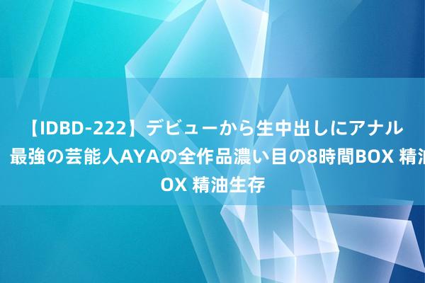 【IDBD-222】デビューから生中出しにアナルまで！最強の芸能人AYAの全作品濃い目の8時間BOX 精油生存