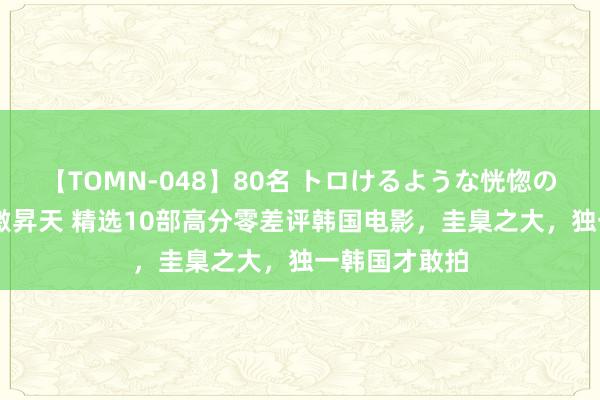 【TOMN-048】80名 トロけるような恍惚の表情 クンニ激昇天 精选10部高分零差评韩国电影，圭臬之大，独一韩国才敢拍