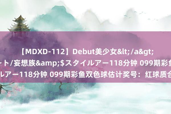 【MDXD-112】Debut美少女</a>2005-02-15スタイルアート/妄想族&$スタイルアー118分钟 099期彩鱼双色球估计奖号：红球质合分析