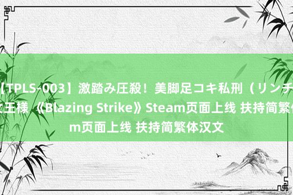 【TPLS-003】激踏み圧殺！美脚足コキ私刑（リンチ） JUN女王様 《Blazing Strike》Steam页面上线 扶持简繁体汉文