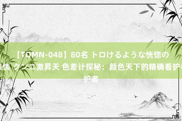 【TOMN-048】80名 トロけるような恍惚の表情 クンニ激昇天 色差计探秘：颜色天下的精确看护者