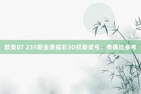 欧美BT 239期金原福彩3D权衡奖号：奇偶比参考