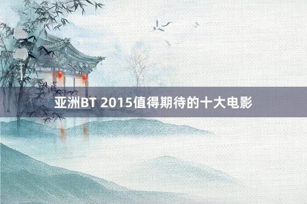 亚洲BT 2015值得期待的十大电影