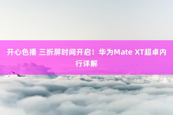 开心色播 三折屏时间开启！华为Mate XT超卓内行详解