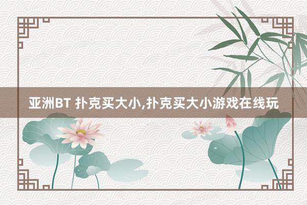 亚洲BT 扑克买大小，扑克买大小游戏在线玩