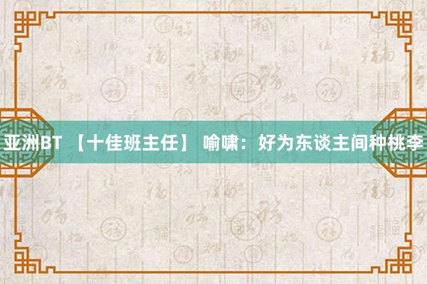 亚洲BT 【十佳班主任】 喻啸：好为东谈主间种桃李