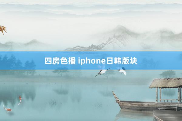 四房色播 iphone日韩版块