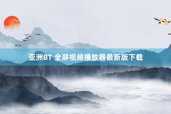 亚洲BT 全屏视频播放器最新版下载