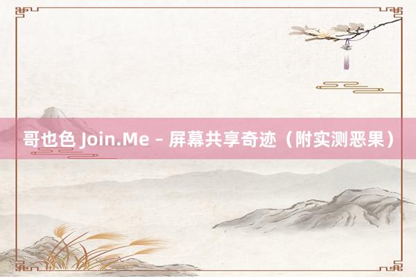 哥也色 Join.Me – 屏幕共享奇迹（附实测恶果）