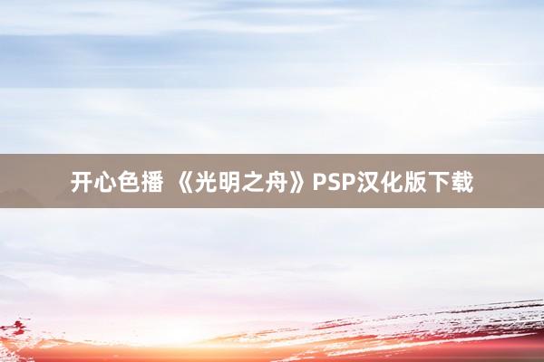 开心色播 《光明之舟》PSP汉化版下载