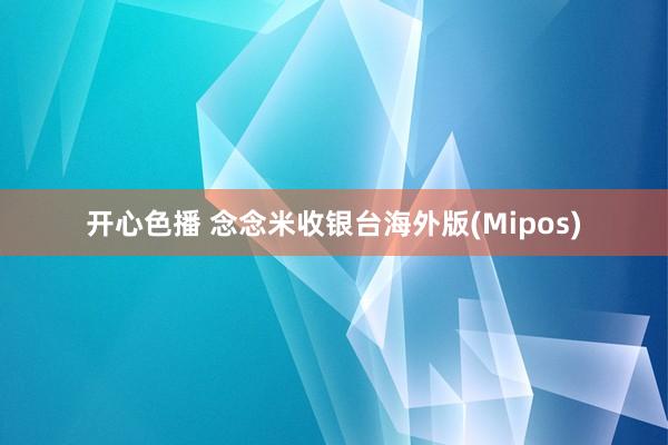 开心色播 念念米收银台海外版(Mipos)